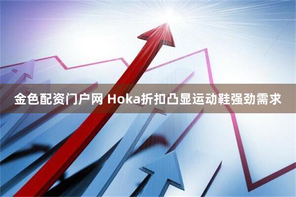 金色配资门户网 Hoka折扣凸显运动鞋强劲需求