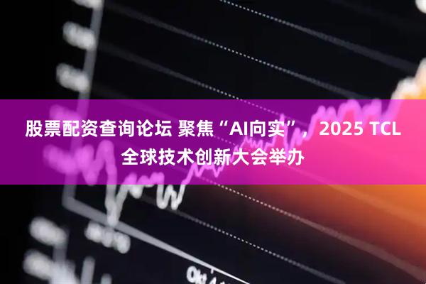 股票配资查询论坛 聚焦“AI向实”，2025 TCL全球技术创新大会举办
