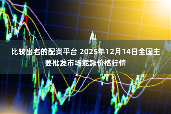 比较出名的配资平台 2025年12月14日全国主要批发市场泥鳅价格行情