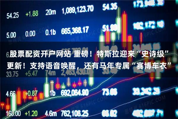 股票配资开户网站 重磅！特斯拉迎来“史诗级”更新！支持语音唤醒，还有马年专属“赛博车衣”
