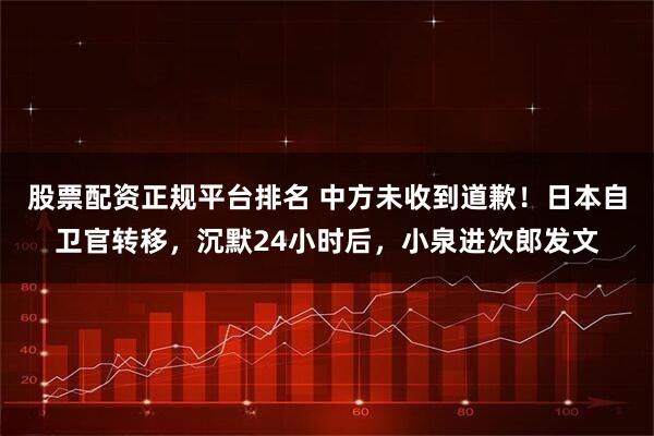 股票配资正规平台排名 中方未收到道歉！日本自卫官转移，沉默24小时后，小泉进次郎发文