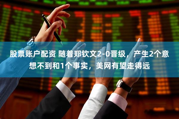 股票账户配资 随着郑钦文2-0晋级，产生2个意想不到和1个事实，美网有望走得远